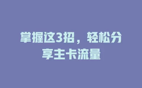掌握这3招，轻松分享主卡流量