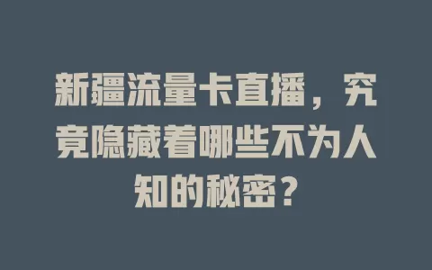 新疆流量卡直播，究竟隐藏着哪些不为人知的秘密？