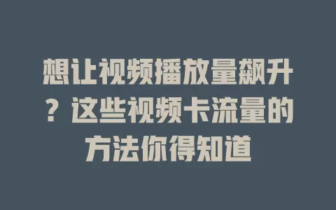想让视频播放量飙升？这些视频卡流量的方法你得知道
