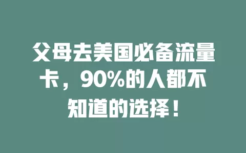 父母去美国必备流量卡，90%的人都不知道的选择！