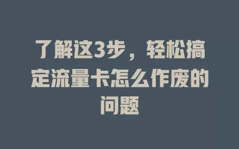 了解这3步，轻松搞定流量卡怎么作废的问题