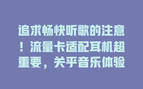 追求畅快听歌的注意！流量卡适配耳机超重要，关乎音乐体验