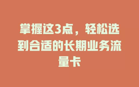 掌握这3点，轻松选到合适的长期业务流量卡