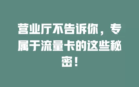 营业厅不告诉你，专属于流量卡的这些秘密！