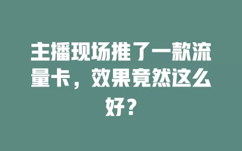 主播现场推了一款流量卡，效果竟然这么好？