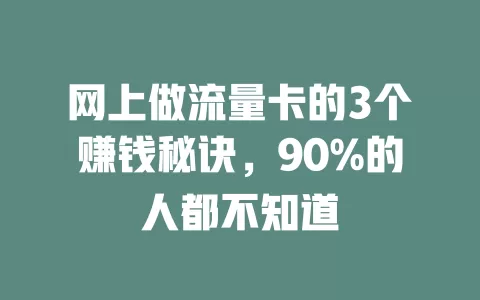 网上做流量卡的3个赚钱秘诀，90%的人都不知道