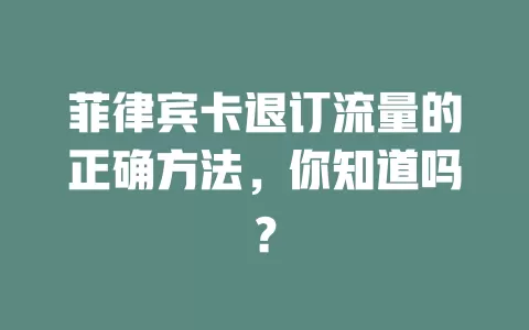 菲律宾卡退订流量的正确方法，你知道吗？