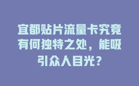 宜都贴片流量卡究竟有何独特之处，能吸引众人目光？