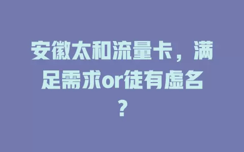 安徽太和流量卡，满足需求or徒有虚名？