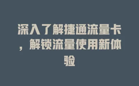 深入了解捷通流量卡，解锁流量使用新体验