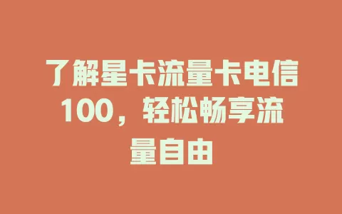 了解星卡流量卡电信100，轻松畅享流量自由