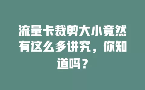 流量卡裁剪大小竟然有这么多讲究，你知道吗？