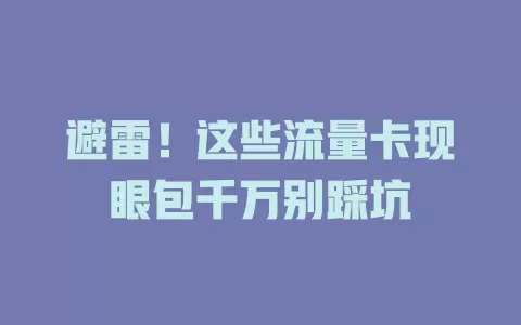 避雷！这些流量卡现眼包千万别踩坑