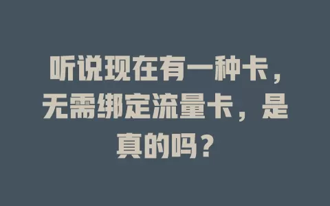 听说现在有一种卡，无需绑定流量卡，是真的吗？