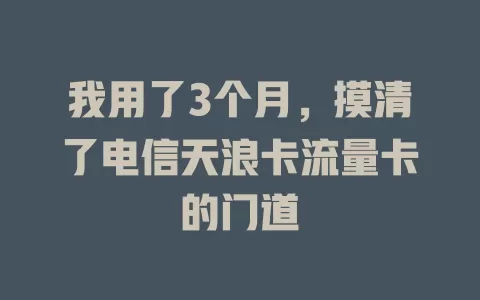 我用了3个月，摸清了电信天浪卡流量卡的门道