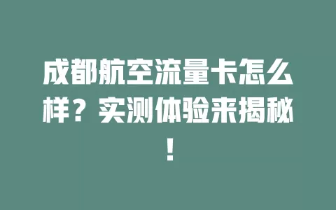 成都航空流量卡怎么样？实测体验来揭秘！