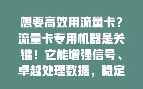 想要高效用流量卡？流量卡专用机器是关键！它能增强信号、卓越处理数据，稳定性高且兼容性强，为你带来优质稳定网络体验
