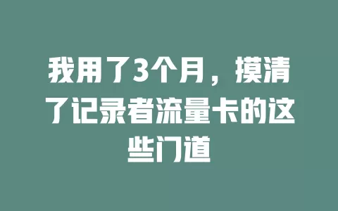 我用了3个月，摸清了记录者流量卡的这些门道