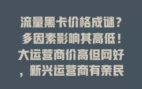 流量黑卡价格成谜？多因素影响其高低！大运营商价高但网好，新兴运营商有亲民卡，套餐内容也左右价格，选卡要综合权衡！