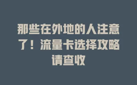那些在外地的人注意了！流量卡选择攻略请查收