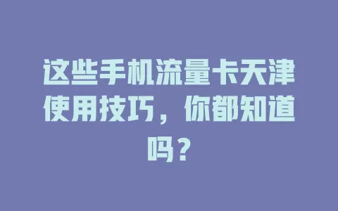 这些手机流量卡天津使用技巧，你都知道吗？
