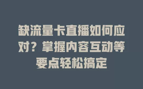 缺流量卡直播如何应对？掌握内容互动等要点轻松搞定