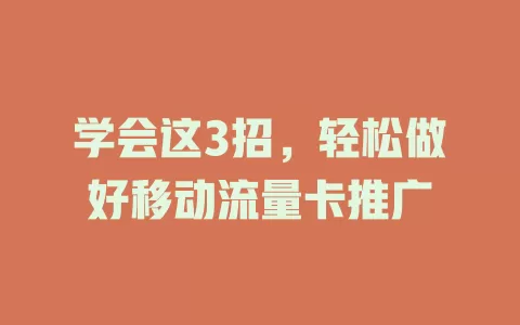 学会这3招，轻松做好移动流量卡推广