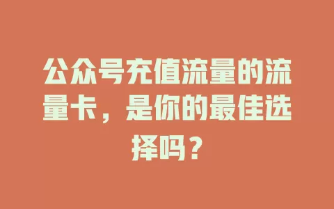 公众号充值流量的流量卡，是你的最佳选择吗？