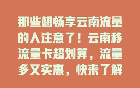 那些想畅享云南流量的人注意了！云南移流量卡超划算，流量多又实惠，快来了解一下！