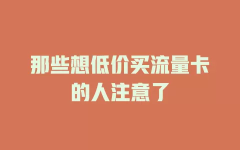 那些想低价买流量卡的人注意了