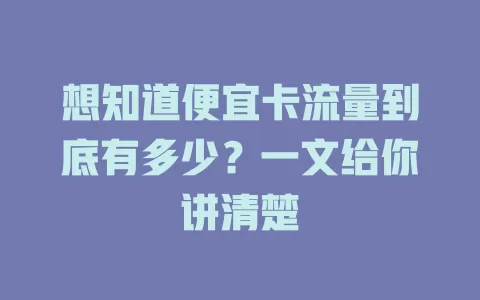 想知道便宜卡流量到底有多少？一文给你讲清楚