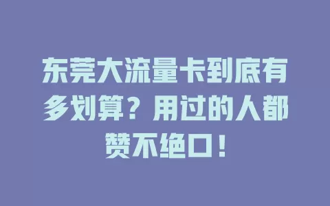 东莞大流量卡到底有多划算？用过的人都赞不绝口！
