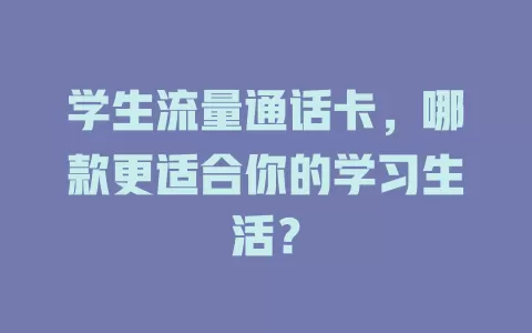 学生流量通话卡，哪款更适合你的学习生活？