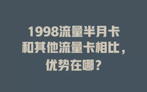 1998流量半月卡和其他流量卡相比，优势在哪？
