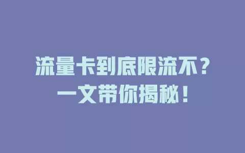 流量卡到底限流不？一文带你揭秘！