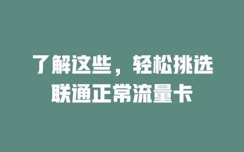 了解这些，轻松挑选联通正常流量卡
