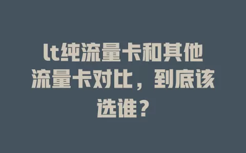 lt纯流量卡和其他流量卡对比，到底该选谁？