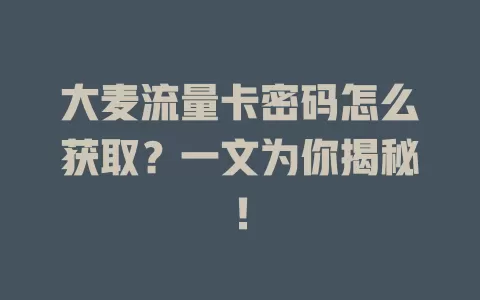 大麦流量卡密码怎么获取？一文为你揭秘！