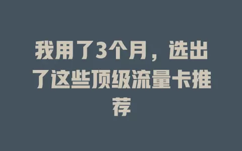 我用了3个月，选出了这些顶级流量卡推荐