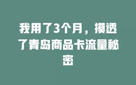 我用了3个月，摸透了青岛商品卡流量秘密