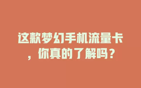 这款梦幻手机流量卡，你真的了解吗？