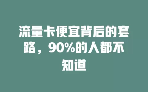 流量卡便宜背后的套路，90%的人都不知道