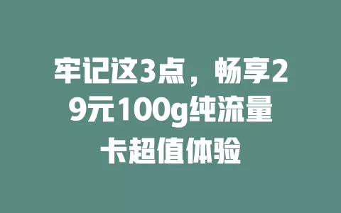 牢记这3点，畅享29元100g纯流量卡超值体验