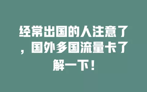 经常出国的人注意了，国外多国流量卡了解一下！