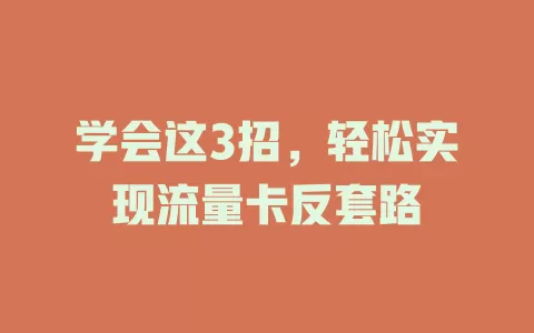 学会这3招，轻松实现流量卡反套路
