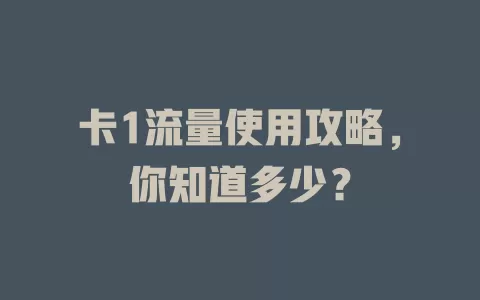 卡1流量使用攻略，你知道多少？