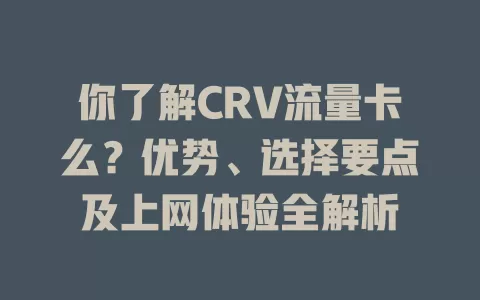 你了解CRV流量卡么？优势、选择要点及上网体验全解析