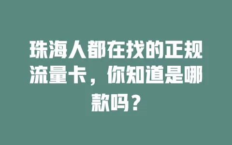 珠海人都在找的正规流量卡，你知道是哪款吗？