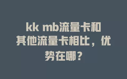 kk mb流量卡和其他流量卡相比，优势在哪？