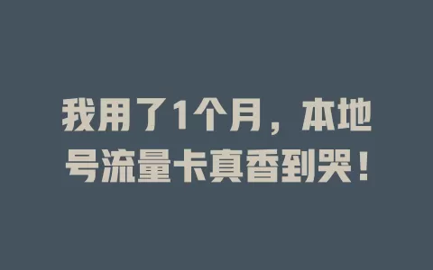 我用了1个月，本地号流量卡真香到哭！